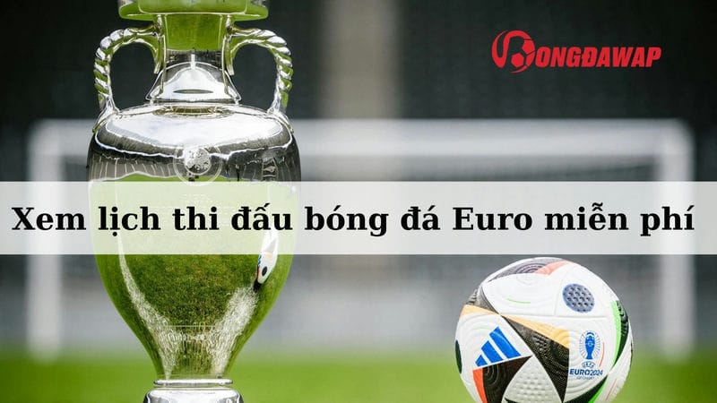 Xem lịch thi đấu bóng đá Euro miễn phí